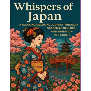 Agura, Kiki Whispers of Japan: A Relaxing Coloring Journey Through Gardens, Folklore, and Tradition for Adults: A Mindful Coloring Book for Stress Relief Agura, Kiki Whispers of Japan: A Relaxing Coloring Journey Through Gardens, Folklore, and Tradition for Adults: A Mindful Coloring Book for Stress Relief