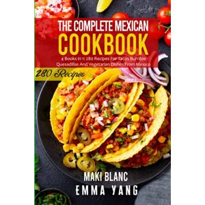 Blanc, Maki The Complete Mexican Cookbook: 4 Books in 1: 280 Recipes For Tacos Burritos Quesadillas And Vegetarian Dishes From Mexico Blanc, Maki The Complete Mexican Cookbook: 4 Books in 1: 280 Recipes For Tacos Burritos Quesadillas And Vegetarian Dishes From Mexico