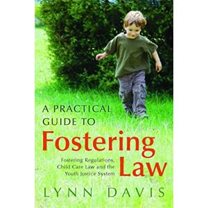 Lynn Davis A Practical Guide to Fostering Law: Fostering Regulations, Child Care Law and the Youth Justice System Lynn Davis A Practical Guide to Fostering Law: Fostering Regulations, Child Care Law and the Youth Justice System