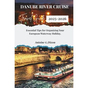 DIXON, ANTOINE G. DANUBE RIVER CRUISE TRAVEL GUIDE 2025-2026: Essential Tips for Organizing Your European Waterway Holiday DIXON, ANTOINE G. DANUBE RIVER CRUISE TRAVEL GUIDE 2025-2026: Essential Tips for Organizing Your European Waterway Holiday