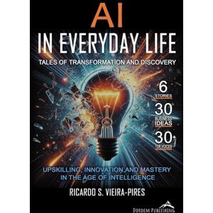 Vieira-Pires, Ricardo S. AI in Everyday Life Tales of Transformation and Discovery: Upskilling, Innovation, and Mastery in the Age of Intelligence Vieira-Pires, Ricardo S. AI in Everyday Life Tales of Transformation and Discovery: Upskilling, Innovation, and Mastery in the Age of Intelligence