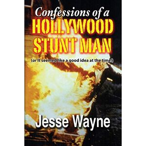 Wayne, Jesse Confessions of a Hollywood Stunt Man (or It seemed like a good idea at the time!) Wayne, Jesse Confessions of a Hollywood Stunt Man (or It seemed like a good idea at the time!)