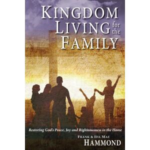 Hammond, Frank Kingdom Living for the Family: Restoring God's Peace, Joy & Righteousness in the Home Hammond, Frank Kingdom Living for the Family: Restoring God's Peace, Joy & Righteousness in the Home