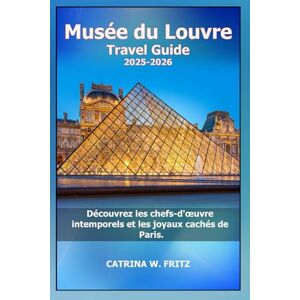FRITZ, CATRINA W Musée du Louvre Guide de voyage 2025-2026: Découvrez les chefs-d'œuvre intemporels et les joyaux cachés de Paris. (CATRINA FRITZ TRAVEL GUIDE (TRANSLATION)) FRITZ, CATRINA W Musée du Louvre Guide de voyage 2025-2026: Découvrez les chefs-d'œuvre intemporels et les joyaux cachés de Paris. (CATRINA FRITZ TRAVEL GUIDE (TRANSLATION))