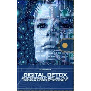 Ar, Liberated Digital Detox: 20 Strategies to Reclaim Your Focus in a Distracted World Ar, Liberated Digital Detox: 20 Strategies to Reclaim Your Focus in a Distracted World