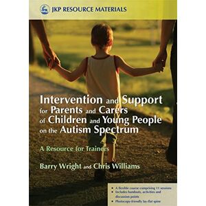 Barry Wright and Chris Williams Intervention and Support for Parents and Carers of Children and Young People on the Autism Spectrum: A Resource for Trainers (Jkp Resource Materials) Barry Wright and Chris Williams Intervention and Support for Parents and Carers of Children and Young People on the Autism Spectrum: A Resource for Trainers (Jkp Resource Materials)