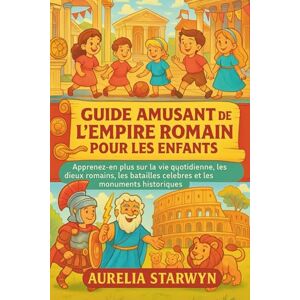Starwyn, Aurelia GUIDE AMUSANT DE L'EMPIRE ROMAIN POUR LES ENFANTS: Apprenez-en plus sur la vie quotidienne, les dieux romains, les batailles célèbres et les monuments historiques Starwyn, Aurelia GUIDE AMUSANT DE L'EMPIRE ROMAIN POUR LES ENFANTS: Apprenez-en plus sur la vie quotidienne, les dieux romains, les batailles célèbres et les monuments historiques