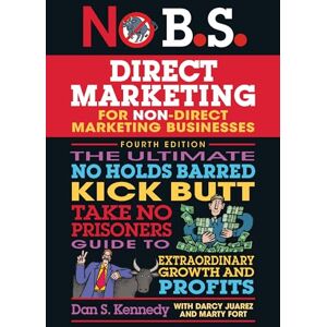 Kennedy, Dan S. No B.S. Direct Marketing: The Ultimate No Holds Barred Kick Butt Take No Prisoners Guide to Extraordinary Growth and Profits Kennedy, Dan S. No B.S. Direct Marketing: The Ultimate No Holds Barred Kick Butt Take No Prisoners Guide to Extraordinary Growth and Profits