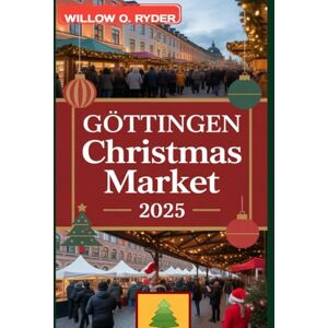 O. RYDER, WILLOW GÖTTINGEN CHRISTMAS MARKET 2025: "Your Ultimate Journey to the World’s Most Enchanting Festive Destinations" (WISE TRAVEL) O. RYDER, WILLOW GÖTTINGEN CHRISTMAS MARKET 2025: "Your Ultimate Journey to the World’s Most Enchanting Festive Destinations" (WISE TRAVEL)