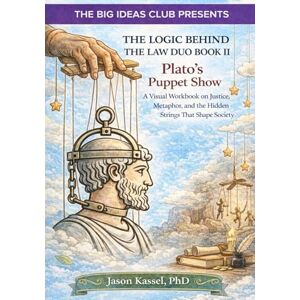 Kassel PhD, Jason The Logic Behind the Law Duo Book II: Plato’s Puppet Show: A Visual Workbook on Justice, Metaphor, and the Hidden Strings That Shape Society Kassel PhD, Jason The Logic Behind the Law Duo Book II: Plato’s Puppet Show: A Visual Workbook on Justice, Metaphor, and the Hidden Strings That Shape Society