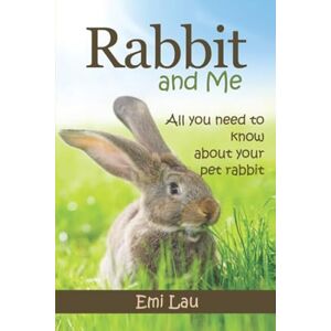 Lau, Emi Rabbit and Me: All you need to know about your pet rabbit Lau, Emi Rabbit and Me: All you need to know about your pet rabbit