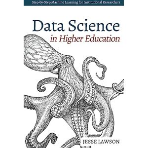 Lawson, Jesse Data Science in Higher Education: A Step-by-Step Introduction to Machine Learning for Institutional Researchers Lawson, Jesse Data Science in Higher Education: A Step-by-Step Introduction to Machine Learning for Institutional Researchers