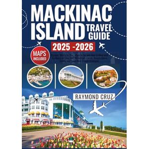 Cruz, Raymond Mackinac Island Travel Guide 2025-2026: Discover Where to Stay, When to Go, and How to Move with Guidance on Cozy Inns, Waterfront Cabins, Budget-Savvy Dining, and Quiet-Hour Crowd Strategies Cruz, Raymond Mackinac Island Travel Guide 2025-2026: Discover Where to Stay, When to Go, and How to Move with Guidance on Cozy Inns, Waterfront Cabins, Budget-Savvy Dining, and Quiet-Hour Crowd Strategies