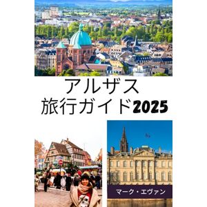マーク・エヴァン アルザス 旅行ガイド 2025: 「おとぎ話の村、時代を超えた伝統、そしてフランスとドイツの魅力の核心を巡る旅」 マーク・エヴァン アルザス 旅行ガイド 2025: 「おとぎ話の村、時代を超えた伝統、そしてフランスとドイツの魅力の核心を巡る旅」