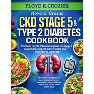 CROZIER, FLOYD K. CKD STAGE 5 & TYPE 2 DIABETES COOKBOOK: Practical, easy to follow meal plans and recipes designed to support kidney health and stable blood sugar daily CROZIER, FLOYD K. CKD STAGE 5 & TYPE 2 DIABETES COOKBOOK: Practical, easy to follow meal plans and recipes designed to support kidney health and stable blood sugar daily