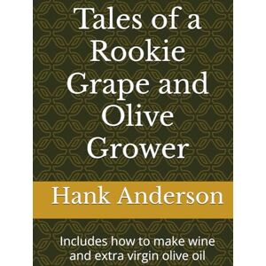 Anderson, Dr. Henry (Hank) Tales of a Rookie Grape and Olive Grower: Includes how to make wine and extra virgin olive oil Anderson, Dr. Henry (Hank) Tales of a Rookie Grape and Olive Grower: Includes how to make wine and extra virgin olive oil