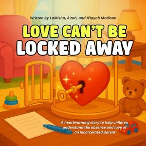 Madison, LaMisha A’zah and A’layah Love Can't Be Locked Away: A heartwarming story to help children understand the absence and love of an incarcerated Madison, LaMisha A’zah and A’layah Love Can't Be Locked Away: A heartwarming story to help children understand the absence and love of an incarcerated