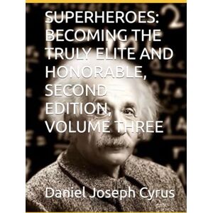 Cyrus, Daniel Joseph SUPERHEROES: BECOMING THE TRULY ELITE AND HONORABLE, SECOND EDITION, VOLUME THREE Cyrus, Daniel Joseph SUPERHEROES: BECOMING THE TRULY ELITE AND HONORABLE, SECOND EDITION, VOLUME THREE