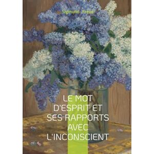 Freud, Sigmund Le mot d'esprit et ses rapports avec l'inconscient: Essai freudien sur le mot d'esprit et l'expression inconsciente dans le langage Freud, Sigmund Le mot d'esprit et ses rapports avec l'inconscient: Essai freudien sur le mot d'esprit et l'expression inconsciente dans le langage