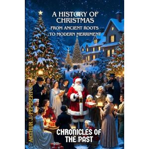 Pemberton, Arthur J. A History of Christmas: From Ancient Roots to Modern Merriment (Chronicles of the Past) Pemberton, Arthur J. A History of Christmas: From Ancient Roots to Modern Merriment (Chronicles of the Past)
