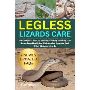 Wilson LEGLESS LIZARDS CARE: The Complete Guide To Housing, Feeding, Handling, And Long-Term Health For Sheltopusiks, Pygopus, And Other Limbless Lizards Wilson LEGLESS LIZARDS CARE: The Complete Guide To Housing, Feeding, Handling, And Long-Term Health For Sheltopusiks, Pygopus, And Other Limbless Lizards