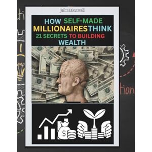 Maxwell, John How Self-made Millionaires Think- 21 Secrets To Building Wealth Maxwell, John How Self-made Millionaires Think- 21 Secrets To Building Wealth