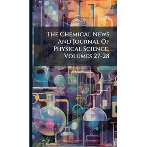 Anonymous The Chemical News And Journal Of Physical Science, Volumes 27-28 Anonymous The Chemical News And Journal Of Physical Science, Volumes 27-28
