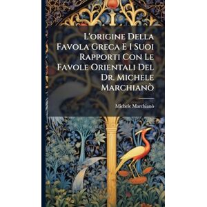 Marchianã², Michele L'origine Della Favola Greca E I Suoi Rapporti Con Le Favole Orientali Del Dr. Michele Marchianò Marchianã², Michele L'origine Della Favola Greca E I Suoi Rapporti Con Le Favole Orientali Del Dr. Michele Marchianò
