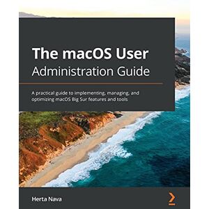 Nava, Herta The macOS User Administration Guide: A practical guide to implementing, managing, and optimizing macOS Big Sur features and tools Nava, Herta The macOS User Administration Guide: A practical guide to implementing, managing, and optimizing macOS Big Sur features and tools
