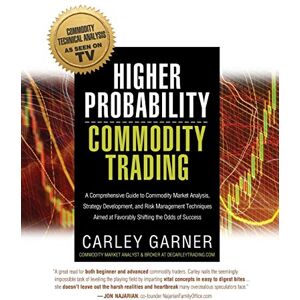 Garner, Carley Higher Probability Commodity Trading: A Comprehensive Guide to Commodity Market Analysis, Strategy Development, and Risk Management Techniques Aimed at Favorably Shifting the Odds of Success Garner, Carley Higher Probability Commodity Trading: A Comprehensive Guide to Commodity Market Analysis, Strategy Development, and Risk Management Techniques Aimed at Favorably Shifting the Odds of Success