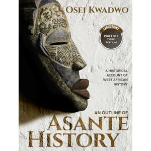 Kwadwo, Mr. Osei An Outline of Asante History Part 1 of 3 Third Edition: A historical account of West African history (An Outline of Asante Traditions) Kwadwo, Mr. Osei An Outline of Asante History Part 1 of 3 Third Edition: A historical account of West African history (An Outline of Asante Traditions)