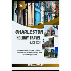Wolff, Wilbert Charleston Holiday Travel Guide 2026: Your Essential Plan for Culinary Discoveries, Hidden History, and Lowcountry Charm Wolff, Wilbert Charleston Holiday Travel Guide 2026: Your Essential Plan for Culinary Discoveries, Hidden History, and Lowcountry Charm