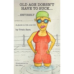 Sara, Trish Old Age Doesn't Have to Suck ... Entirely: A Guide to Ageing Well and Expanding Enjoyment of Life Sara, Trish Old Age Doesn't Have to Suck ... Entirely: A Guide to Ageing Well and Expanding Enjoyment of Life
