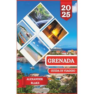 Blake, Alexander GRENADA GUIDA DI VIAGGIO 2025: Un'esperienza completa e aggiornata di Grenada: dove soggiornare, il periodo migliore per visitarla, le destinazioni ... nascosti e i consigli di viaggio essenziali Blake, Alexander GRENADA GUIDA DI VIAGGIO 2025: Un'esperienza completa e aggiornata di Grenada: dove soggiornare, il periodo migliore per visitarla, le destinazioni ... nascosti e i consigli di viaggio essenziali
