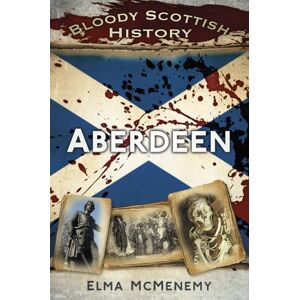 Mcmenemy, Elma Bloody Scottish History Aberdeen (Bloody British History) Mcmenemy, Elma Bloody Scottish History Aberdeen (Bloody British History)