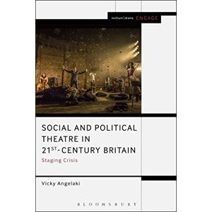 Angelaki, Vicky Social and Political Theatre in 21st-Century Britain: Staging Crisis (Methuen Drama Engage) Angelaki, Vicky Social and Political Theatre in 21st-Century Britain: Staging Crisis (Methuen Drama Engage)
