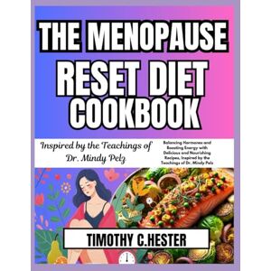 Hester, Timothy C THE MENOPAUSE RESET DIET COOKBOOK: Balancing Hormones and Boosting Energy with Delicious and Nourishing Recipes, Inspired by the Teachings of Dr Mindy Pelz Hester, Timothy C THE MENOPAUSE RESET DIET COOKBOOK: Balancing Hormones and Boosting Energy with Delicious and Nourishing Recipes, Inspired by the Teachings of Dr Mindy Pelz