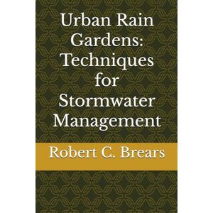Brears, Robert C. Urban Rain Gardens: Techniques for Stormwater Management Brears, Robert C. Urban Rain Gardens: Techniques for Stormwater Management