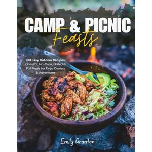 Granton, Emily Camp & Picnic Feasts: 100 Easy Outdoor Recipes – One-Pot, No-Cook, Grilled & Foil Meals for Fires, Coolers & Adventures Granton, Emily Camp & Picnic Feasts: 100 Easy Outdoor Recipes – One-Pot, No-Cook, Grilled & Foil Meals for Fires, Coolers & Adventures
