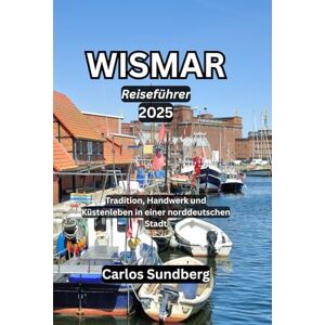 Sundberg, Carlos WISMAR Reiseführer 2025: Tradition, Handwerk und Küstenleben in einer norddeutschen Stadt Sundberg, Carlos WISMAR Reiseführer 2025: Tradition, Handwerk und Küstenleben in einer norddeutschen Stadt