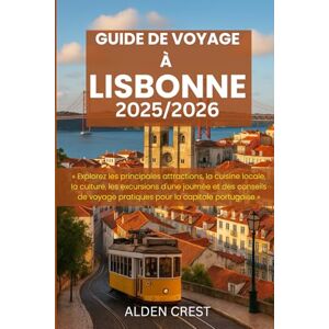 CREST, ALDEN GUIDE DE VOYAGE À LISBONNE 2025/2026: Explorez les principales attractions, la cuisine locale, la culture, les excursions d'une journée et des conseils de voyage pratiques pour la capitale portugaise CREST, ALDEN GUIDE DE VOYAGE À LISBONNE 2025/2026: Explorez les principales attractions, la cuisine locale, la culture, les excursions d'une journée et des conseils de voyage pratiques pour la capitale portugaise