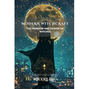 Lau, Nicole Modern Witchcraft: The Freedom and Power of Witches (WITCHCRAFT UNVEILED: The Hidden Forces of Nature, Mind, and Magic) Lau, Nicole Modern Witchcraft: The Freedom and Power of Witches (WITCHCRAFT UNVEILED: The Hidden Forces of Nature, Mind, and Magic)