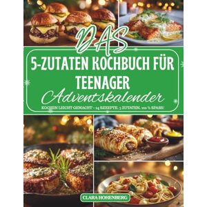 Hohenberg, Clara Das 5-Zutaten Kochbuch für Teenager Adventskalender: 24 einfache und kreative Rezepte mit nur 5 Zutaten – Der Adventskalender, der Teenagern zeigt, wie lecker und unkompliziert Kochen sein kann Hohenberg, Clara Das 5-Zutaten Kochbuch für Teenager Adventskalender: 24 einfache und kreative Rezepte mit nur 5 Zutaten – Der Adventskalender, der Teenagern zeigt, wie lecker und unkompliziert Kochen sein kann