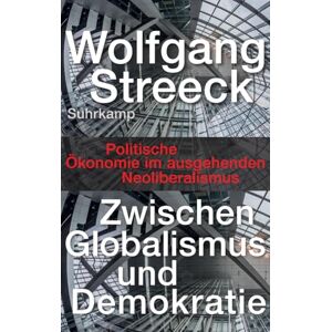 Streeck, Wolfgang Zwischen Globalismus und Demokratie: Politische Ökonomie im ausgehenden Neoliberalismus Streeck, Wolfgang Zwischen Globalismus und Demokratie: Politische Ökonomie im ausgehenden Neoliberalismus