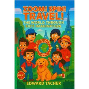 Tacher, Edward Zoom! Spin! Travel! The World Through Kid’s Imagination: Discover the World One Imagination at a Time Tacher, Edward Zoom! Spin! Travel! The World Through Kid’s Imagination: Discover the World One Imagination at a Time