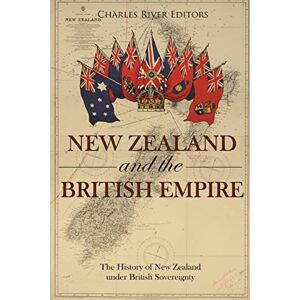 Charles River Editors New Zealand and the British Empire: The History of New Zealand under British Sovereignty Charles River Editors New Zealand and the British Empire: The History of New Zealand under British Sovereignty