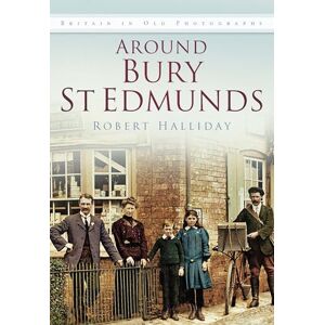 Halliday, Robert Around Bury St. Edmunds in Old Photographs: Britain In Old Photographs Halliday, Robert Around Bury St. Edmunds in Old Photographs: Britain In Old Photographs