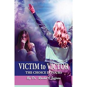 Jeffries, Rachel V VICTIM to VICTOR: The Choice is Yours Jeffries, Rachel V VICTIM to VICTOR: The Choice is Yours
