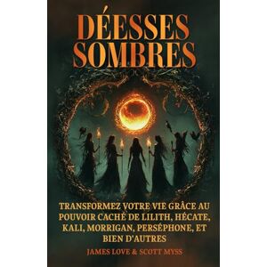 Love, James Déesse Sombres: Transformez votre vie avec le pouvoir caché de Lilith, Hécate, Kali, Morrigan, Perséphone et d'autres / French (Collection Française) Love, James Déesse Sombres: Transformez votre vie avec le pouvoir caché de Lilith, Hécate, Kali, Morrigan, Perséphone et d'autres / French (Collection Française)