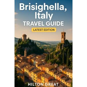 Great, Hilton Brisighella,Italy Travel Guide (latest Edition): Discover Medieval Charm, Scenic Hills, and Authentic Italian Living Great, Hilton Brisighella,Italy Travel Guide (latest Edition): Discover Medieval Charm, Scenic Hills, and Authentic Italian Living